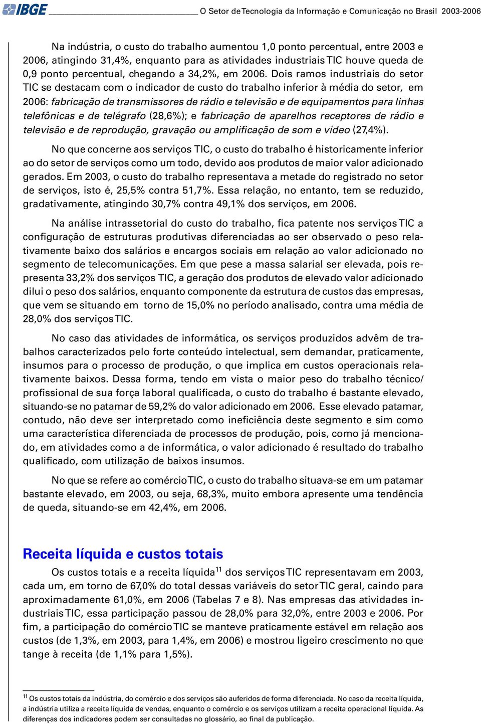 Dois ramos industriais do setor TIC se destacam com o indicador de custo do trabalho inferior à média do setor, em 2006: fabricação de transmissores de rádio e televisão e de equipamentos para linhas