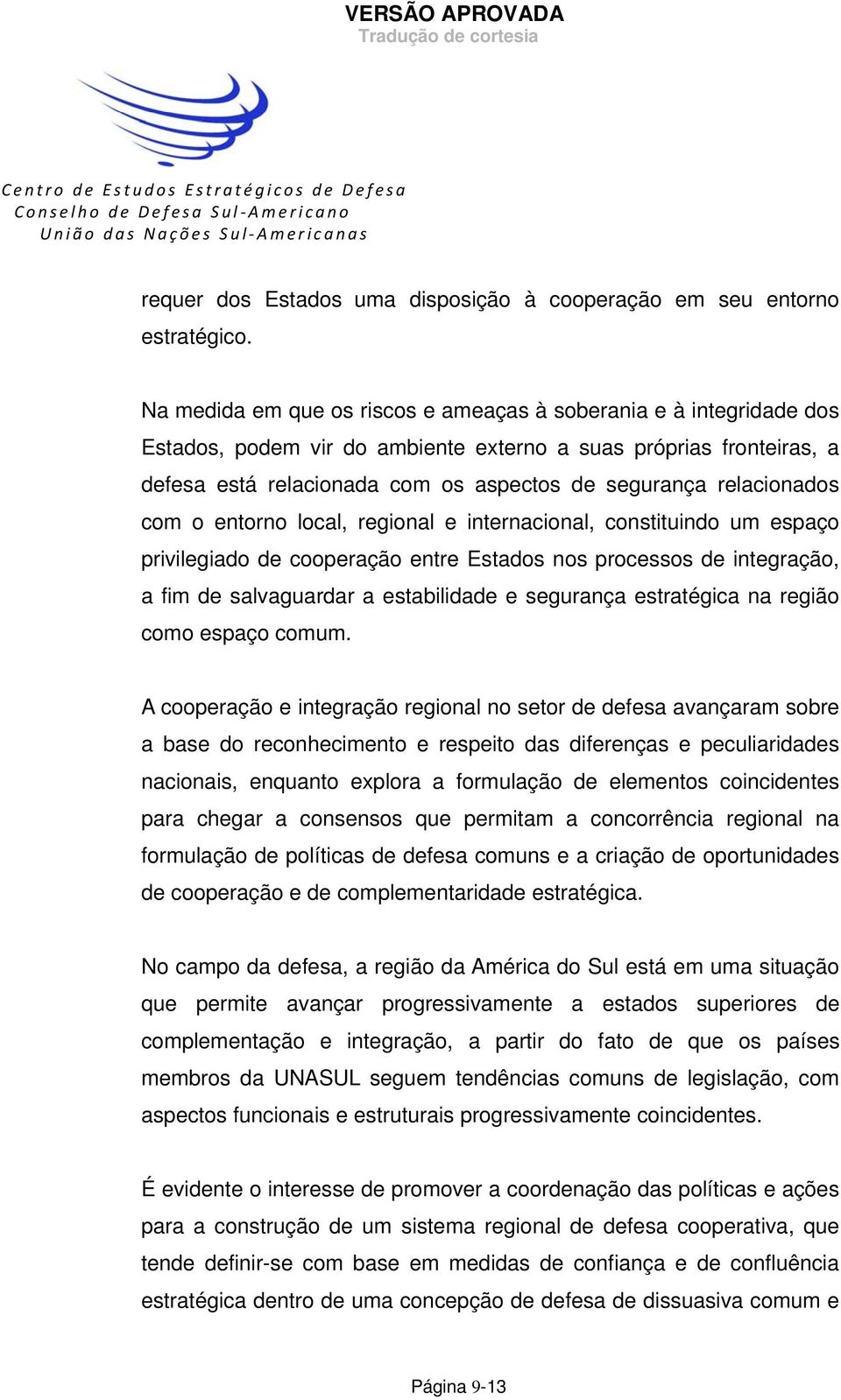 relacionados com o entorno local, regional e internacional, constituindo um espaço privilegiado de cooperação entre Estados nos processos de integração, a fim de salvaguardar a estabilidade e