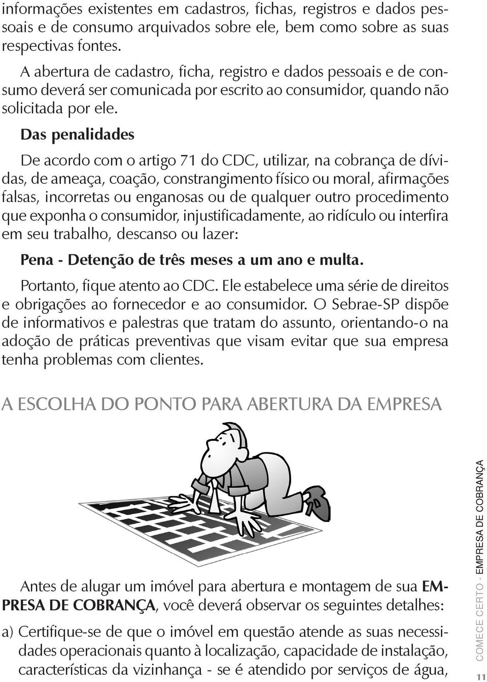 Das penalidades De acordo com o artigo 71 do CDC, utilizar, na cobrança de dívidas, de ameaça, coação, constrangimento físico ou moral, afirmações falsas, incorretas ou enganosas ou de qualquer outro