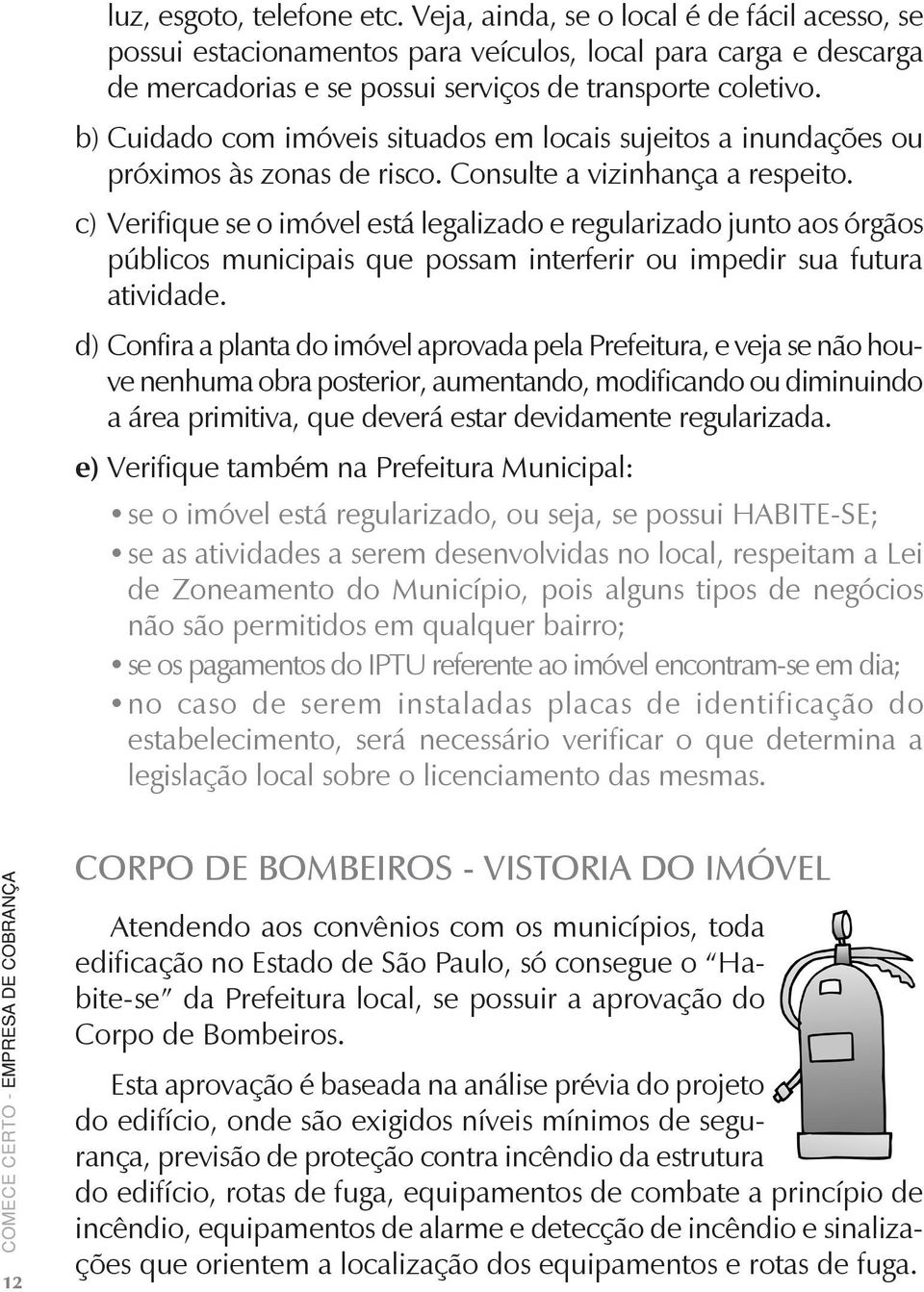 c) Verifique se o imóvel está legalizado e regularizado junto aos órgãos públicos municipais que possam interferir ou impedir sua futura atividade.