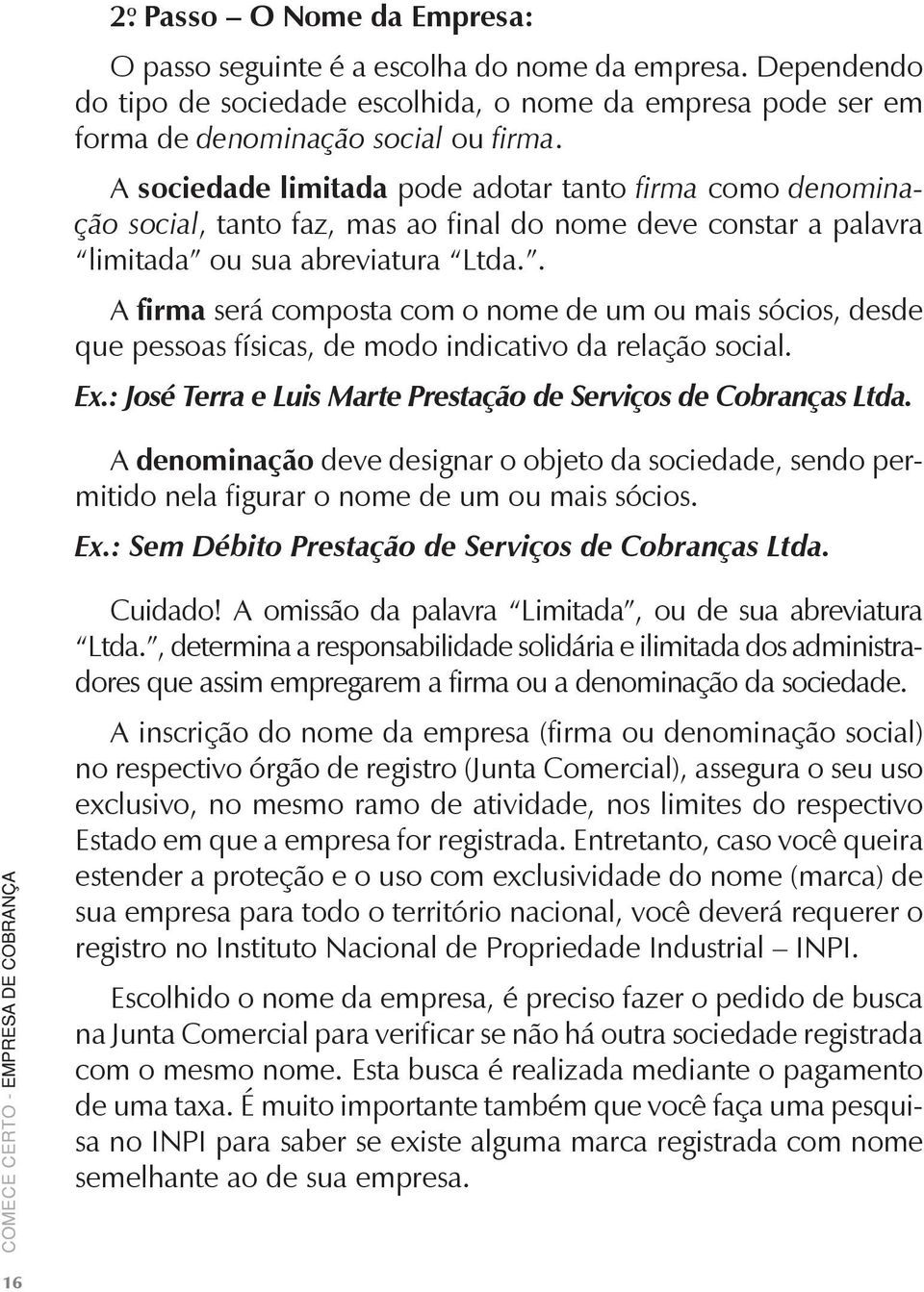 . A firma será composta com o nome de um ou mais sócios, desde que pessoas físicas, de modo indicativo da relação social. Ex.: José Terra e Luis Marte Prestação de Serviços de Cobranças Ltda.