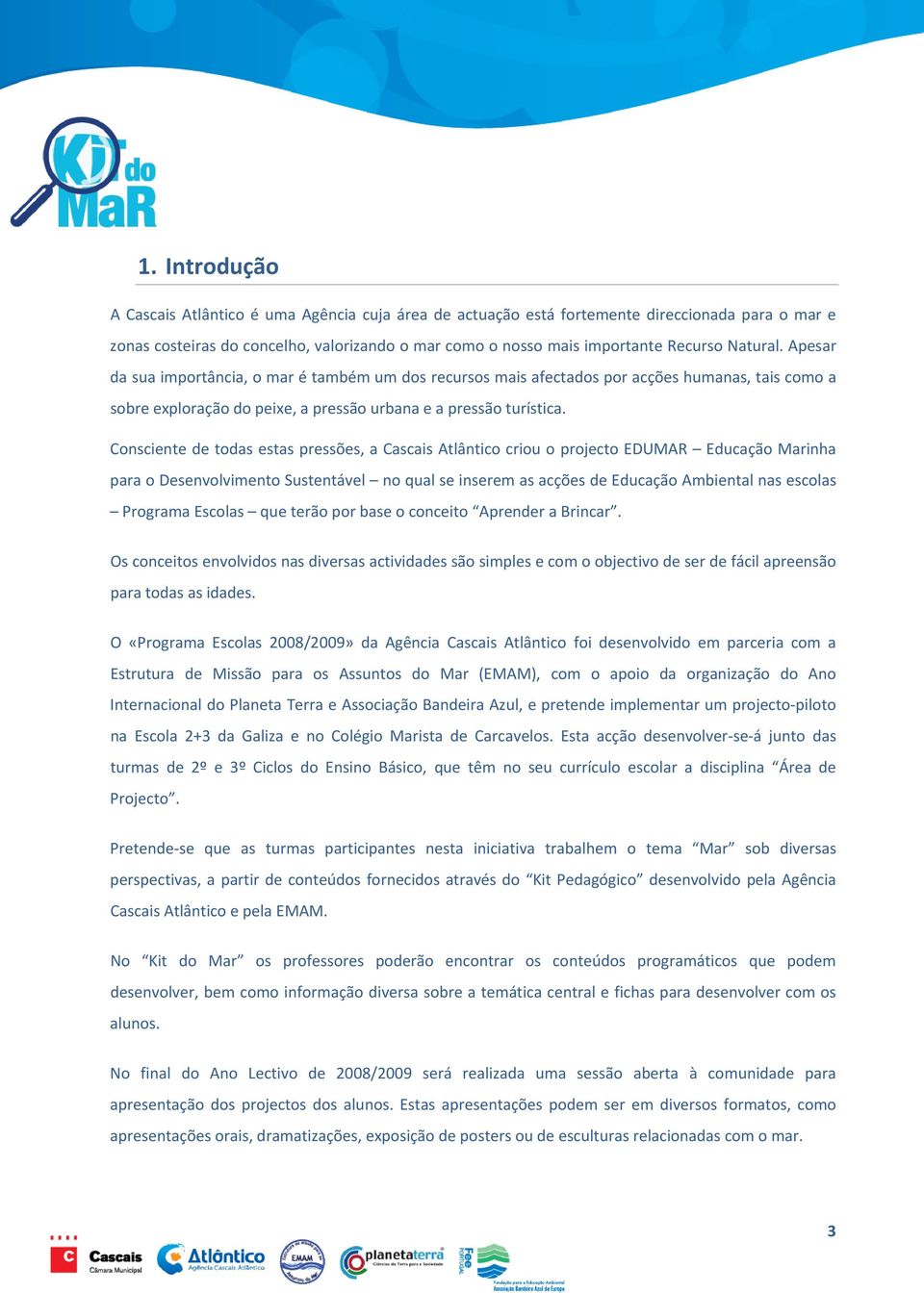 Consciente de todas estas pressões, a Cascais Atlântico criou o projecto EDUMAR Educação Marinha para o Desenvolvimento Sustentável no qual se inserem as acções de Educação Ambiental nas escolas