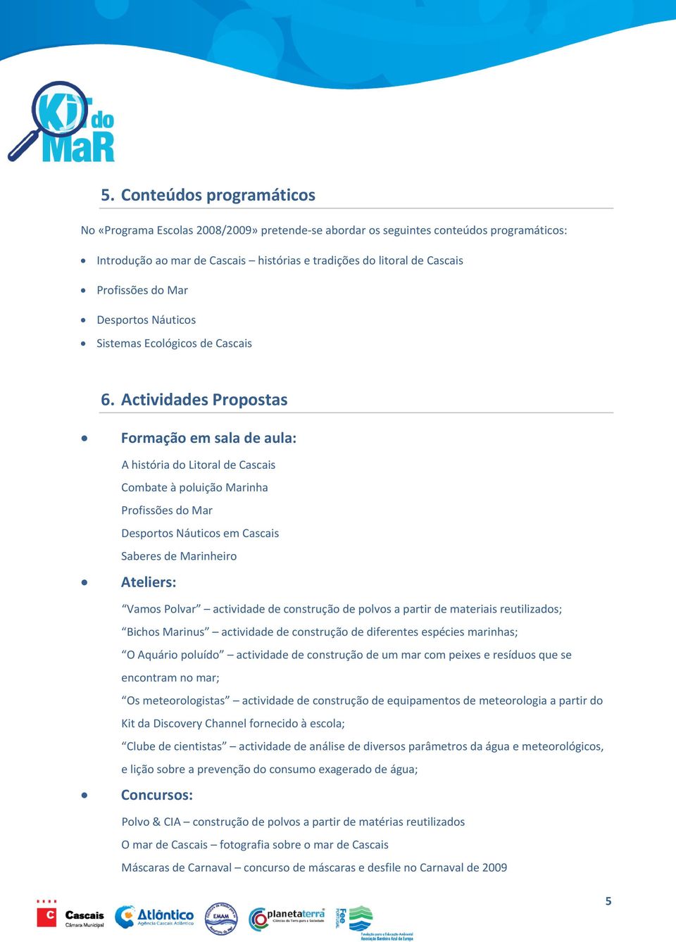 Actividades Propostas Formação em sala de aula: A história do Litoral de Cascais Combate à poluição Marinha Profissões do Mar Desportos Náuticos em Cascais Saberes de Marinheiro Ateliers: Vamos