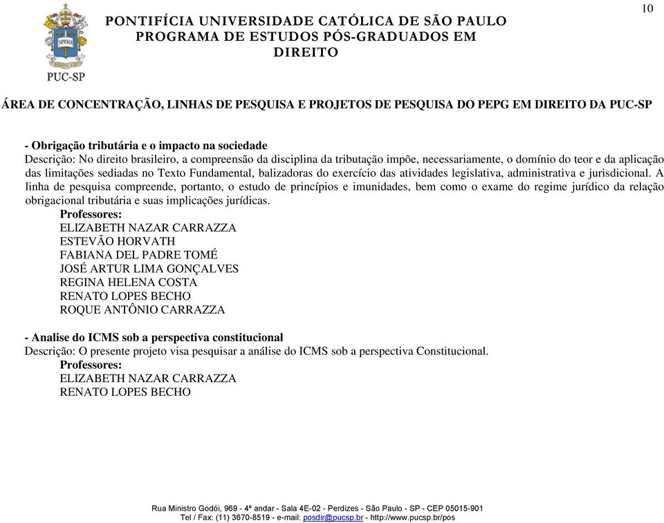 A linha de pesquisa compreende, portanto, o estudo de princípios e imunidades, bem como o exame do regime jurídico da relação obrigacional tributária e suas implicações jurídicas.