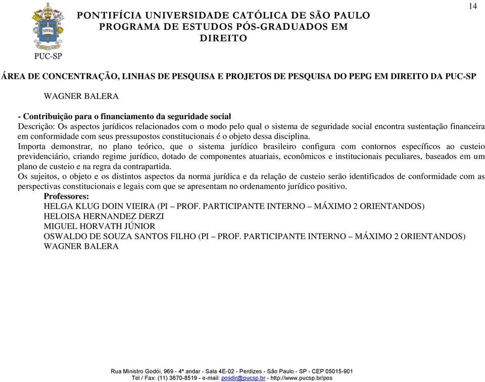 Importa demonstrar, no plano teórico, que o sistema jurídico brasileiro configura com contornos específicos ao custeio previdenciário, criando regime jurídico, dotado de componentes atuariais,