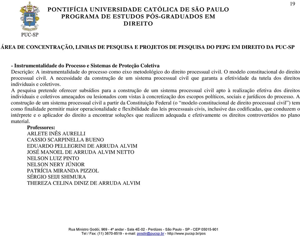 A pesquisa pretende oferecer subsídios para a construção de um sistema processual civil apto à realização efetiva dos direitos individuais e coletivos ameaçados ou lesionados com vistas à