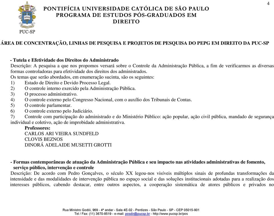 2) O controle interno exercido pela Administração Pública. 3) O processo administrativo. 4) O controle externo pelo Congresso Nacional, com o auxílio dos Tribunais de Contas.