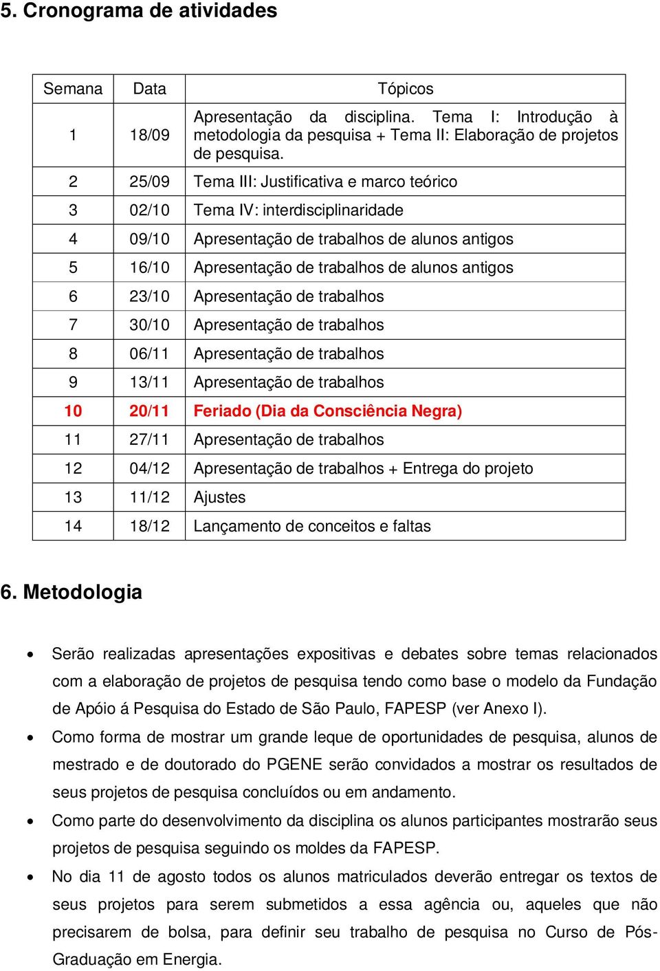 Apresentação de trabalhos 7 30/10 Apresentação de trabalhos 8 06/11 Apresentação de trabalhos 9 13/11 Apresentação de trabalhos 10 20/11 Feriado (Dia da Consciência Negra) 11 27/11 Apresentação de