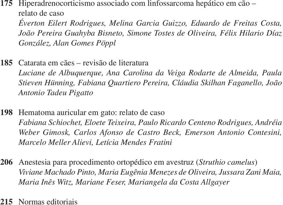 Fabiana Quartiero Pereira, Cláudia Skilhan Faganello, João Antonio Tadeu Pigatto 198 Hematoma auricular em gato: relato de caso Fabiana Schiochet, Eloete Teixeira, Paulo Ricardo Centeno Rodrigues,