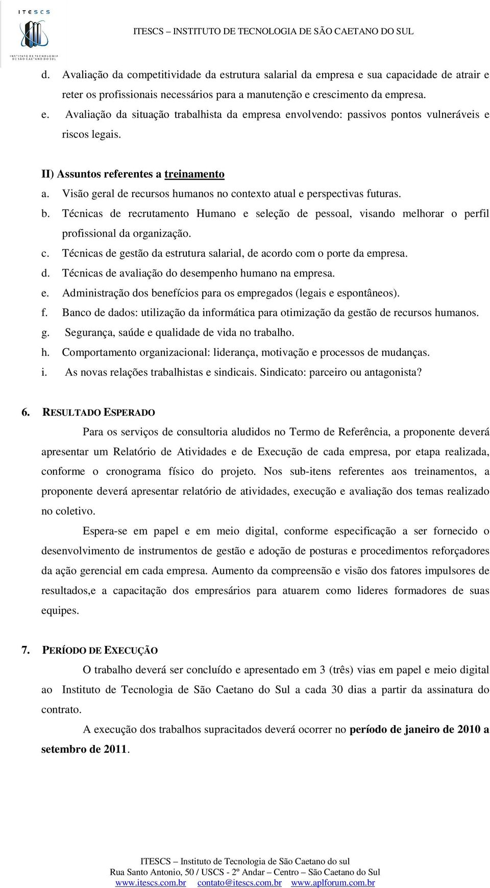 Técnicas de recrutamento Humano e seleção de pessoal, visando melhorar o perfil profissional da organização. c. Técnicas de gestão da estrutura salarial, de acordo com o porte da empresa. d. Técnicas de avaliação do desempenho humano na empresa.