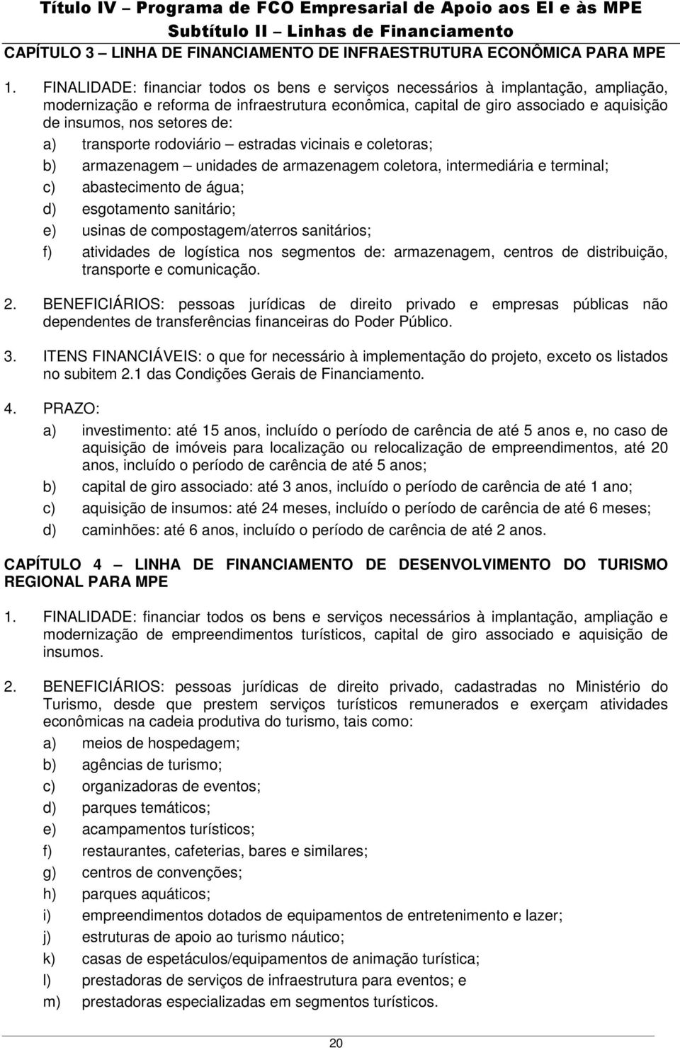 de: a) transporte rodoviário estradas vicinais e coletoras; b) armazenagem unidades de armazenagem coletora, intermediária e terminal; c) abastecimento de água; d) esgotamento sanitário; e) usinas de