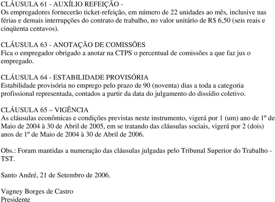 CLÁUSULA 64 - ESTABILIDADE PROVISÓRIA Estabilidade provisória no emprego pelo prazo de 90 (noventa) dias a toda a categoria profissional representada, contados a partir da data do julgamento do