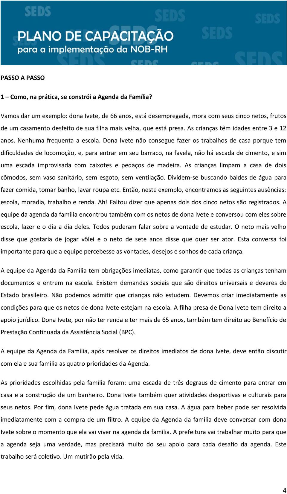 As crianças têm idades entre 3 e 12 anos. Nenhuma frequenta a escola.