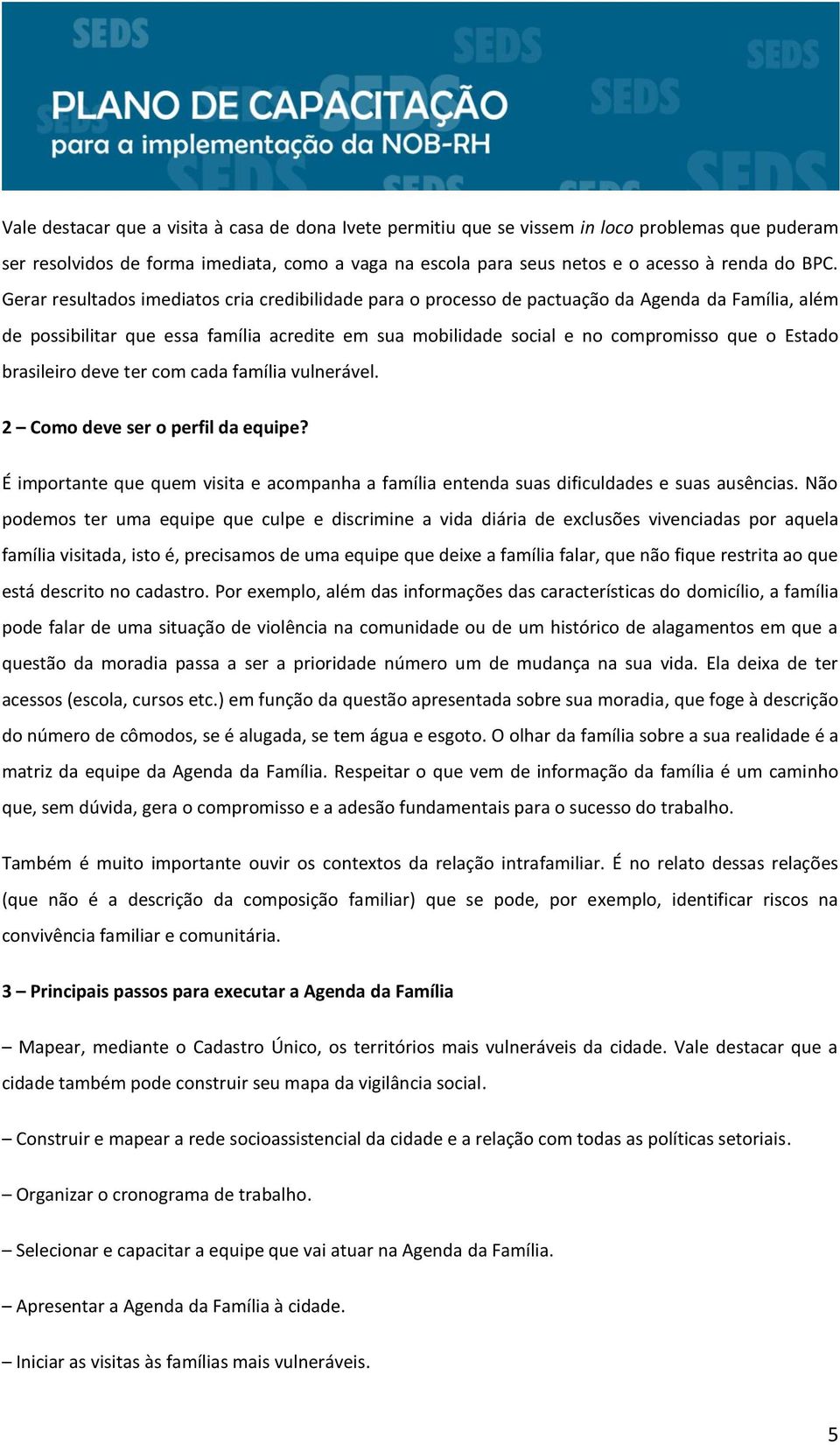 brasileiro deve ter com cada família vulnerável. 2 Como deve ser o perfil da equipe? É importante que quem visita e acompanha a família entenda suas dificuldades e suas ausências.