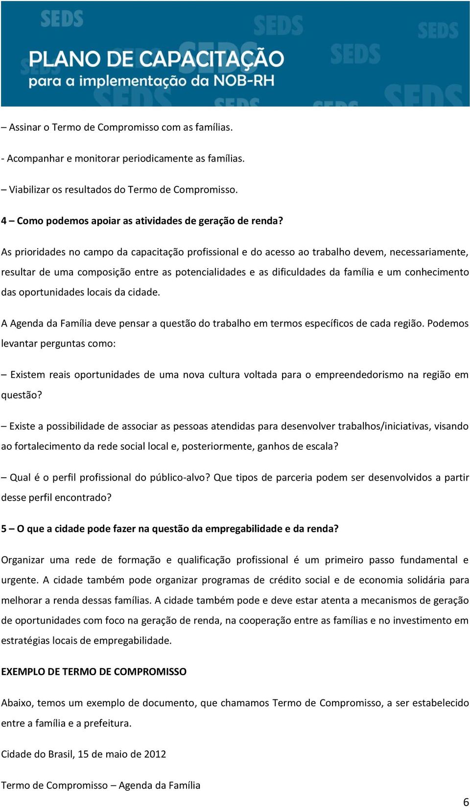 As prioridades no campo da capacitação profissional e do acesso ao trabalho devem, necessariamente, resultar de uma composição entre as potencialidades e as dificuldades da família e um conhecimento