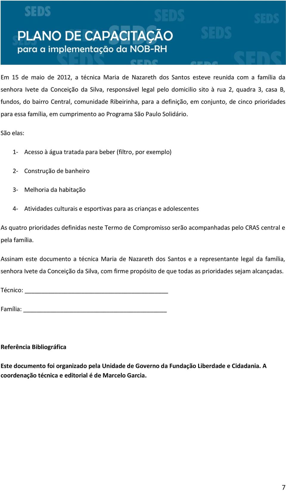 São elas: 1- Acesso à água tratada para beber (filtro, por exemplo) 2- Construção de banheiro 3- Melhoria da habitação 4- Atividades culturais e esportivas para as crianças e adolescentes As quatro