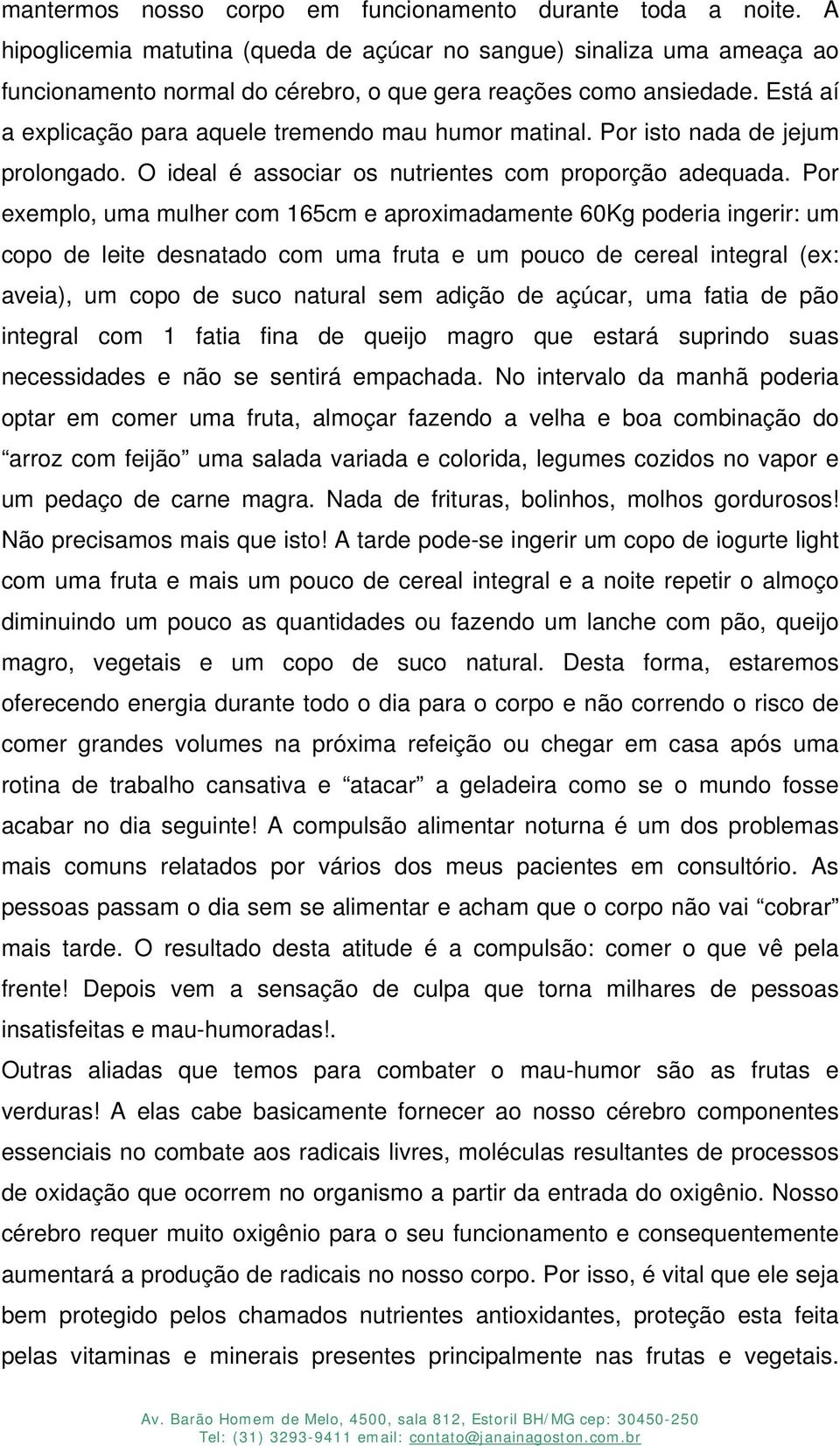 Está aí a explicação para aquele tremendo mau humor matinal. Por isto nada de jejum prolongado. O ideal é associar os nutrientes com proporção adequada.