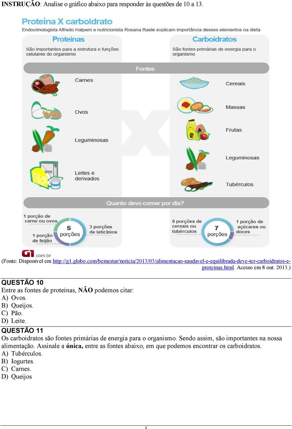 ) QUESTÃO 10 Entre as fontes de proteínas, NÃO podemos citar: A) Ovos. B) Queijos. C) Pão. D) Leite.