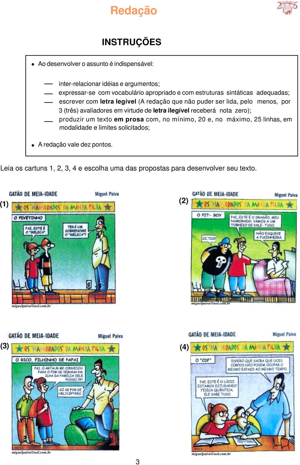 produzir um texto em prosa com, no mínimo, 20 e, no máximo, 25 linhas, em modalidade e limites solicitados; A redação vale dez pontos.