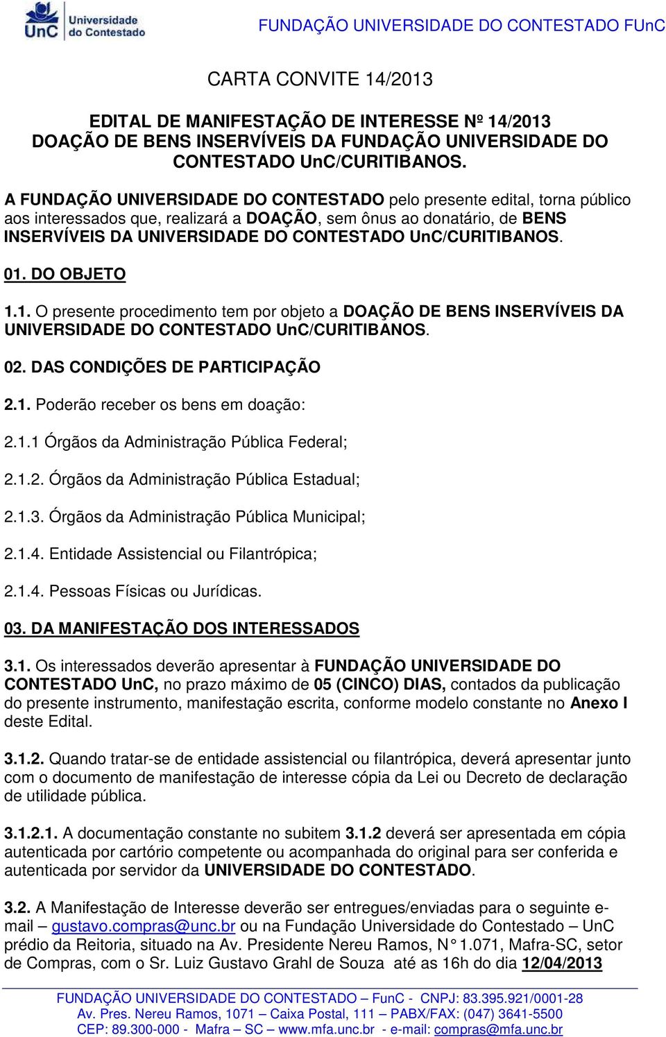 UnC/CURITIBANOS. 01. DO OBJETO 1.1. O presente procedimento tem por objeto a DOAÇÃO DE BENS INSERVÍVEIS DA UNIVERSIDADE DO CONTESTADO UnC/CURITIBANOS. 02. DAS CONDIÇÕES DE PARTICIPAÇÃO 2.1. Poderão receber os bens em doação: 2.