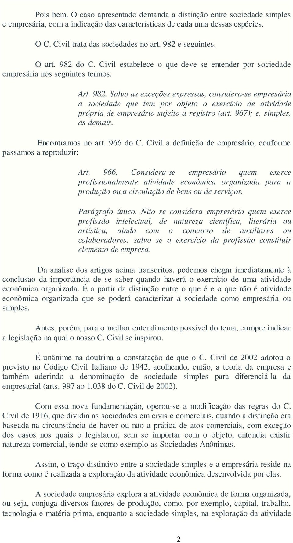 967); e, simples, as demais. Encontramos no art. 966 do C. Civil a definição de empresário, conforme passamos a reproduzir: Art. 966. Considera-se empresário quem exerce profissionalmente atividade econômica organizada para a produção ou a circulação de bens ou de serviços.