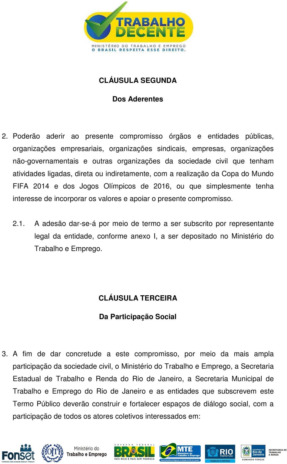 civil que tenham atividades ligadas, direta ou indiretamente, com a realização da Copa do Mundo FIFA 2014 e dos Jogos Olímpicos de 2016, ou que simplesmente tenha interesse de incorporar os valores e