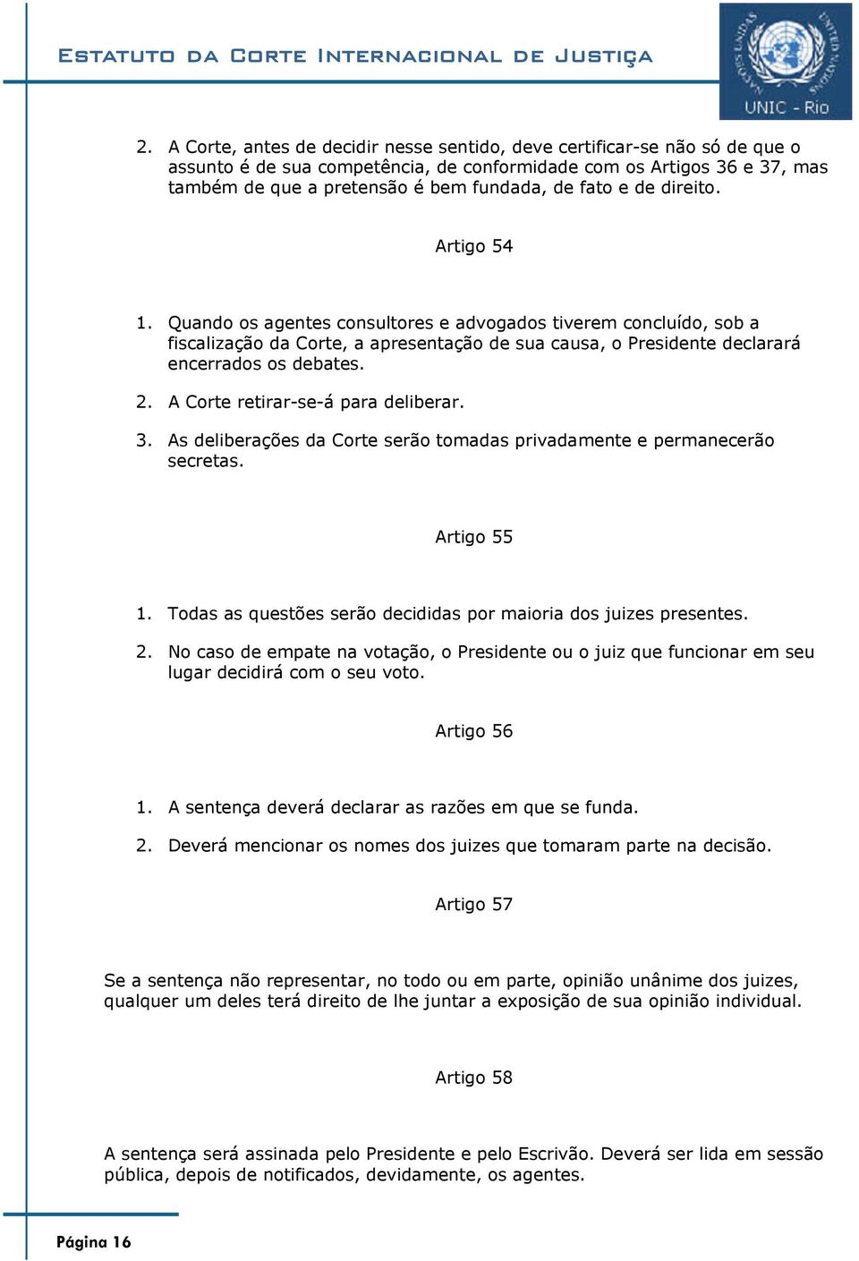 A Corte retirar-se-á para deliberar. 3. As deliberações da Corte serão tomadas privadamente e permanecerão secretas. Artigo 55 1. Todas as questões serão decididas por maioria dos juizes presentes. 2.