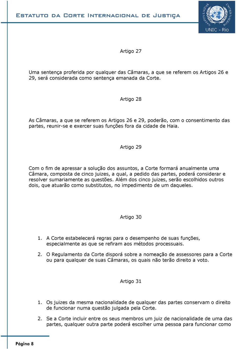 Artigo 29 Com o fim de apressar a solução dos assuntos, a Corte formará anualmente uma Câmara, composta de cinco juizes, a qual, a pedido das partes, poderá considerar e resolver sumariamente as