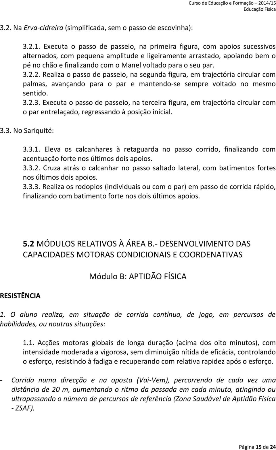 seu par. 3.2.2. Realiza o passo de passeio, na segunda figura, em trajectória circular com palmas, avançando para o par e mantendo-se sempre voltado no mesmo sentido. 3.2.3. Executa o passo de passeio, na terceira figura, em trajectória circular com o par entrelaçado, regressando à posição inicial.