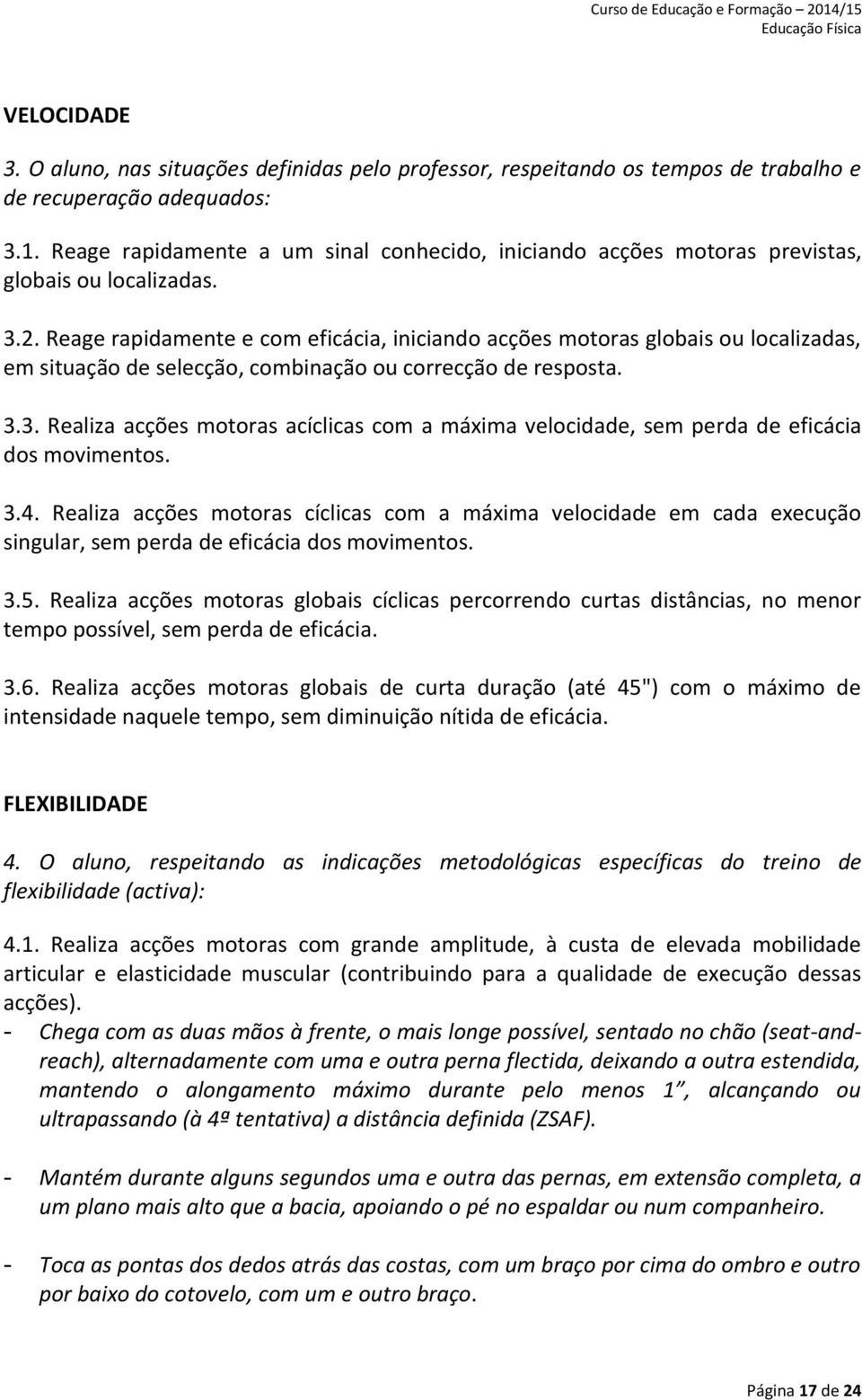 Reage rapidamente e com eficácia, iniciando acções motoras globais ou localizadas, em situação de selecção, combinação ou correcção de resposta. 3.