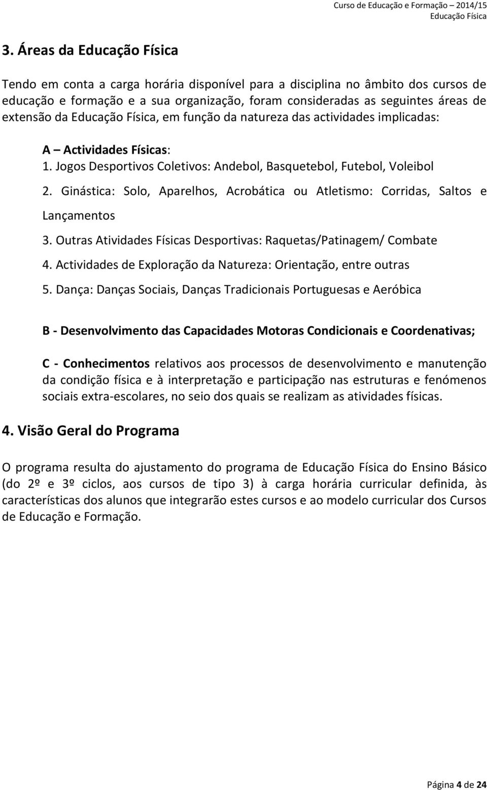 Ginástica: Solo, Aparelhos, Acrobática ou Atletismo: Corridas, Saltos e Lançamentos 3. Outras Atividades Físicas Desportivas: Raquetas/Patinagem/ Combate 4.