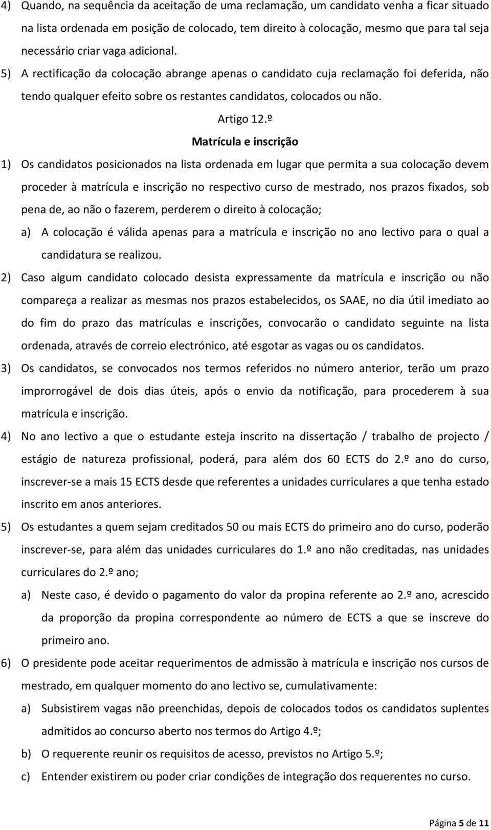 º Matrícula e inscrição 1) Os candidatos posicionados na lista ordenada em lugar que permita a sua colocação devem proceder à matrícula e inscrição no respectivo curso de mestrado, nos prazos