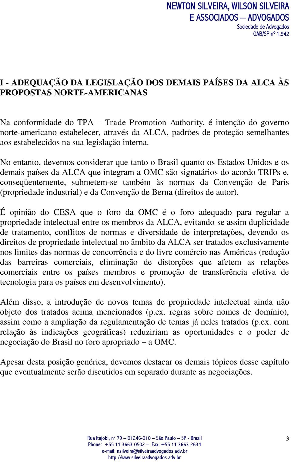 No entanto, devemos considerar que tanto o Brasil quanto os Estados Unidos e os demais países da ALCA que integram a OMC são signatários do acordo TRIPs e, conseqüentemente, submetem-se também às