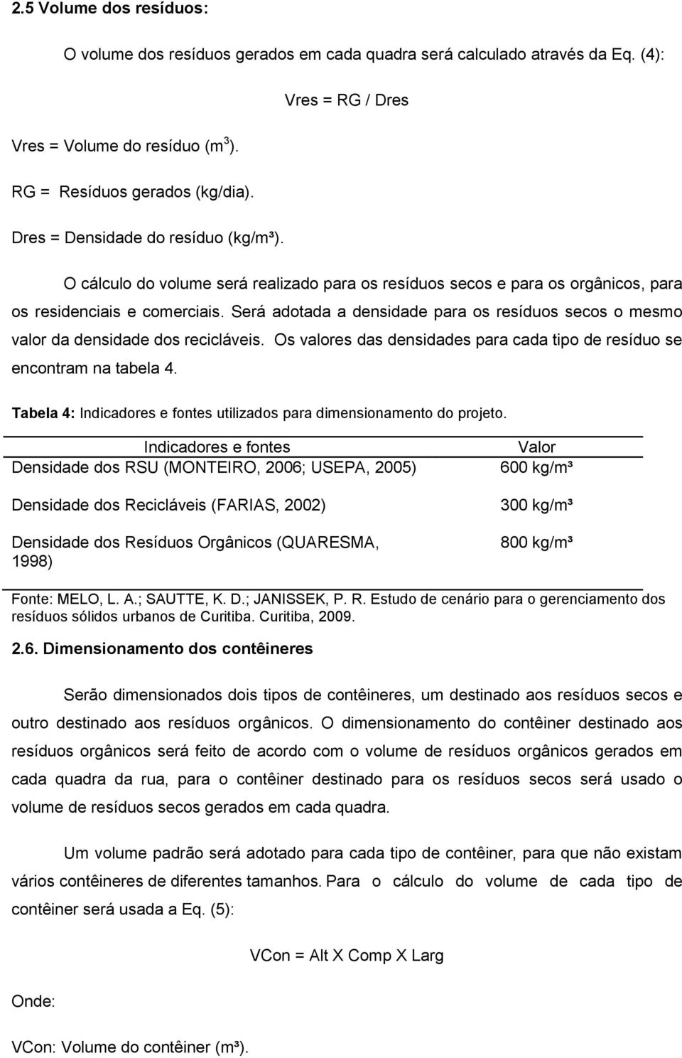 Será adotada a densidade para os resíduos secos o mesmo valor da densidade dos recicláveis. Os valores das densidades para cada tipo de resíduo se encontram na tabela 4.