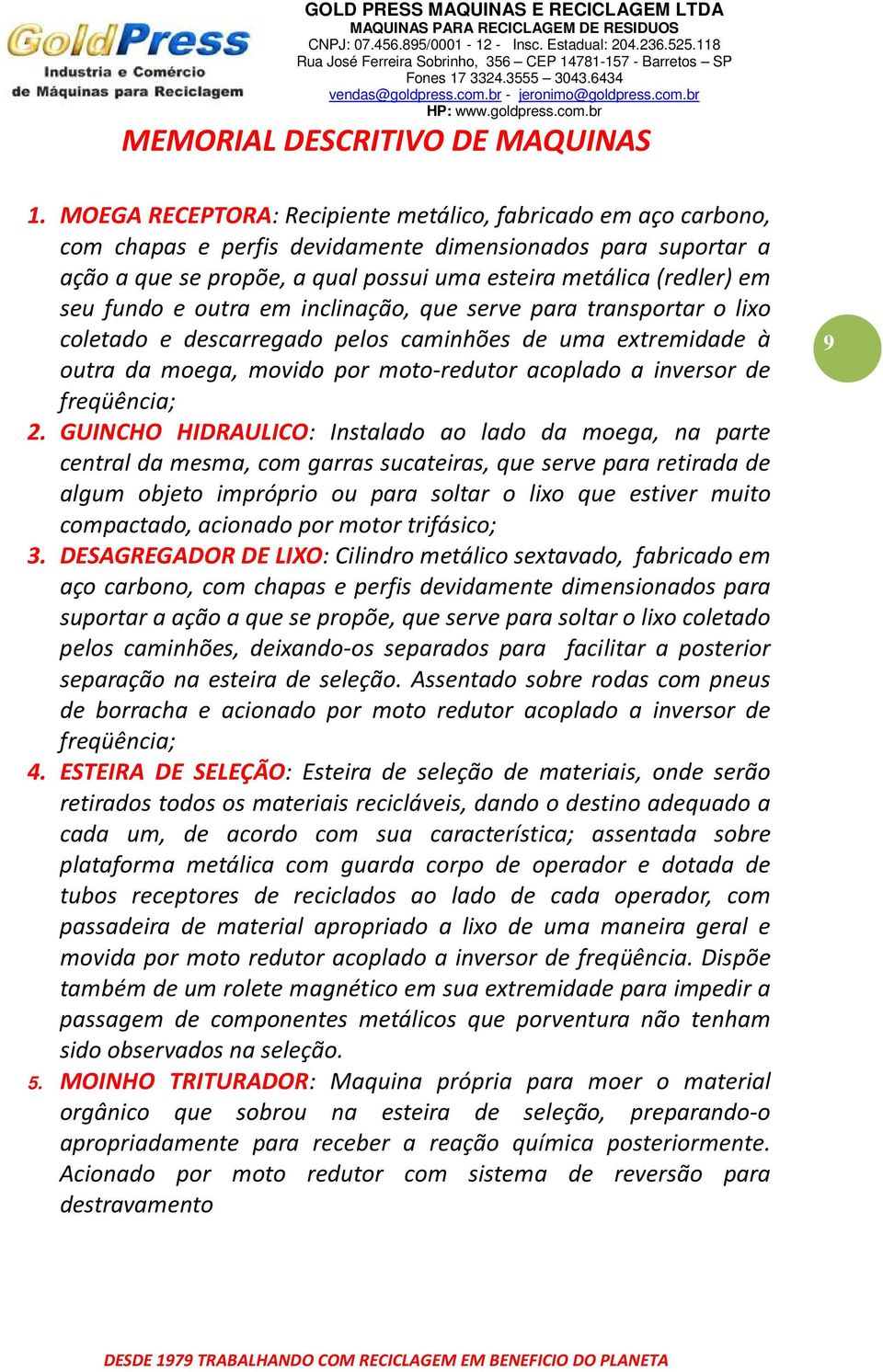 fundo e outra em inclinação, que serve para transportar o lixo coletado e descarregado pelos caminhões de uma extremidade à outra da moega, movido por moto-redutor acoplado a inversor de freqüência;