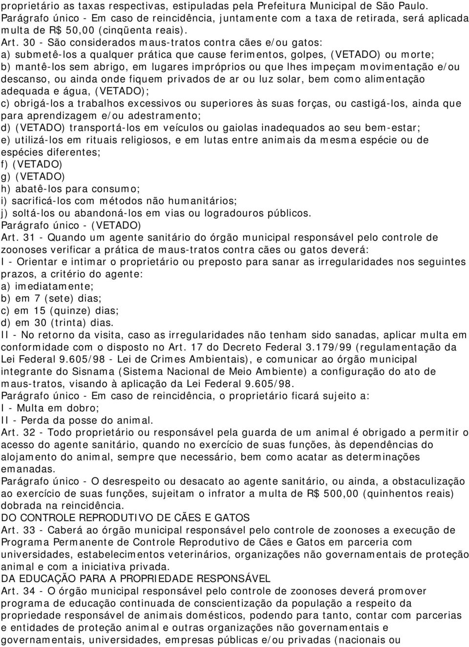 30 - São considerados maus-tratos contra cães e/ou gatos: a) submetê-los a qualquer prática que cause ferimentos, golpes, (VETADO) ou morte; b) mantê-los sem abrigo, em lugares impróprios ou que lhes