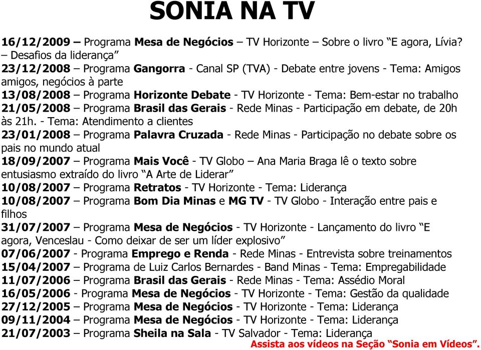 no trabalho 21/05/2008 Programa Brasil das Gerais - Rede Minas - Participação em debate, de 20h às 21h.