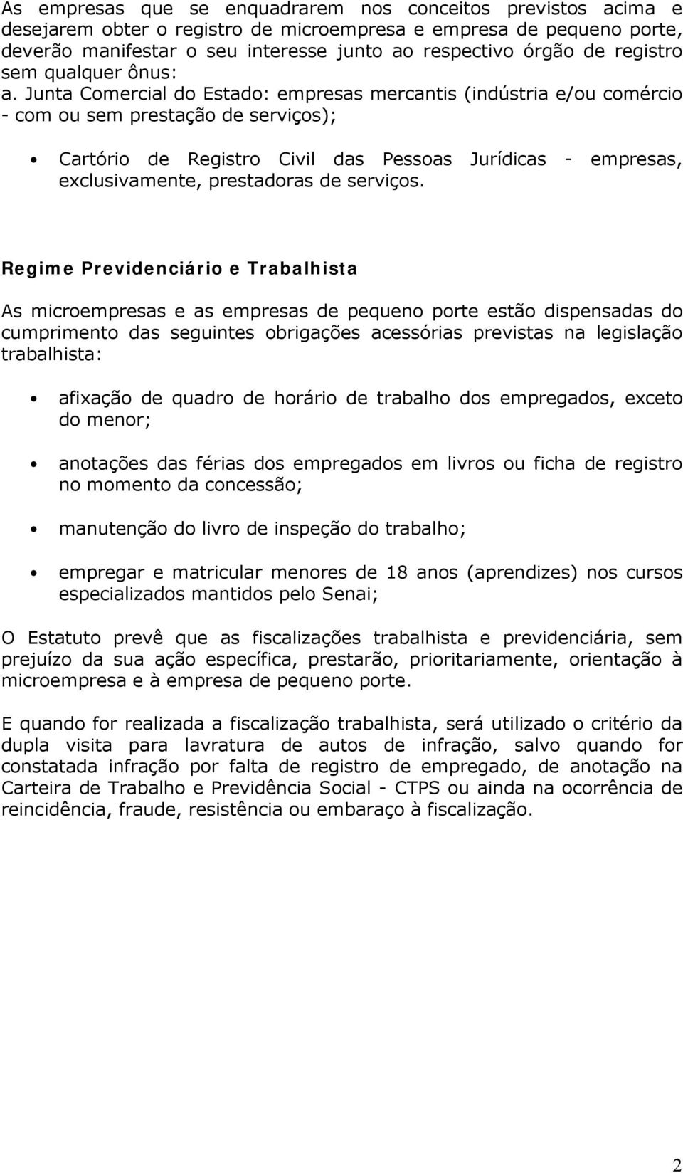 Junta Comercial do Estado: empresas mercantis (indústria e/ou comércio - com ou sem prestação de serviços); Cartório de Registro Civil das Pessoas Jurídicas - empresas, exclusivamente, prestadoras de