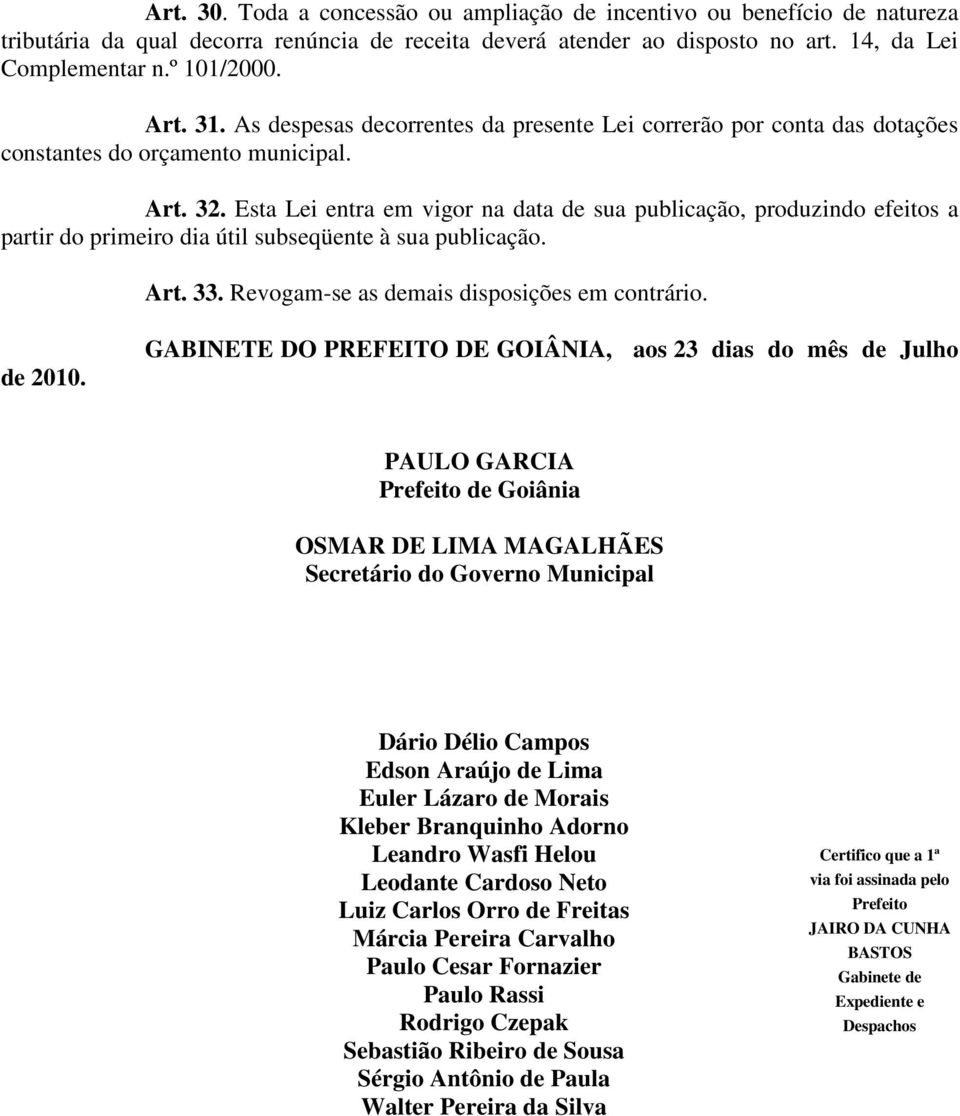 Esta Lei entra em vigor na data de sua publicação, produzindo efeitos a partir do primeiro dia útil subseqüente à sua publicação. Art. 33. Revogam-se as demais disposições em contrário. de 2010.