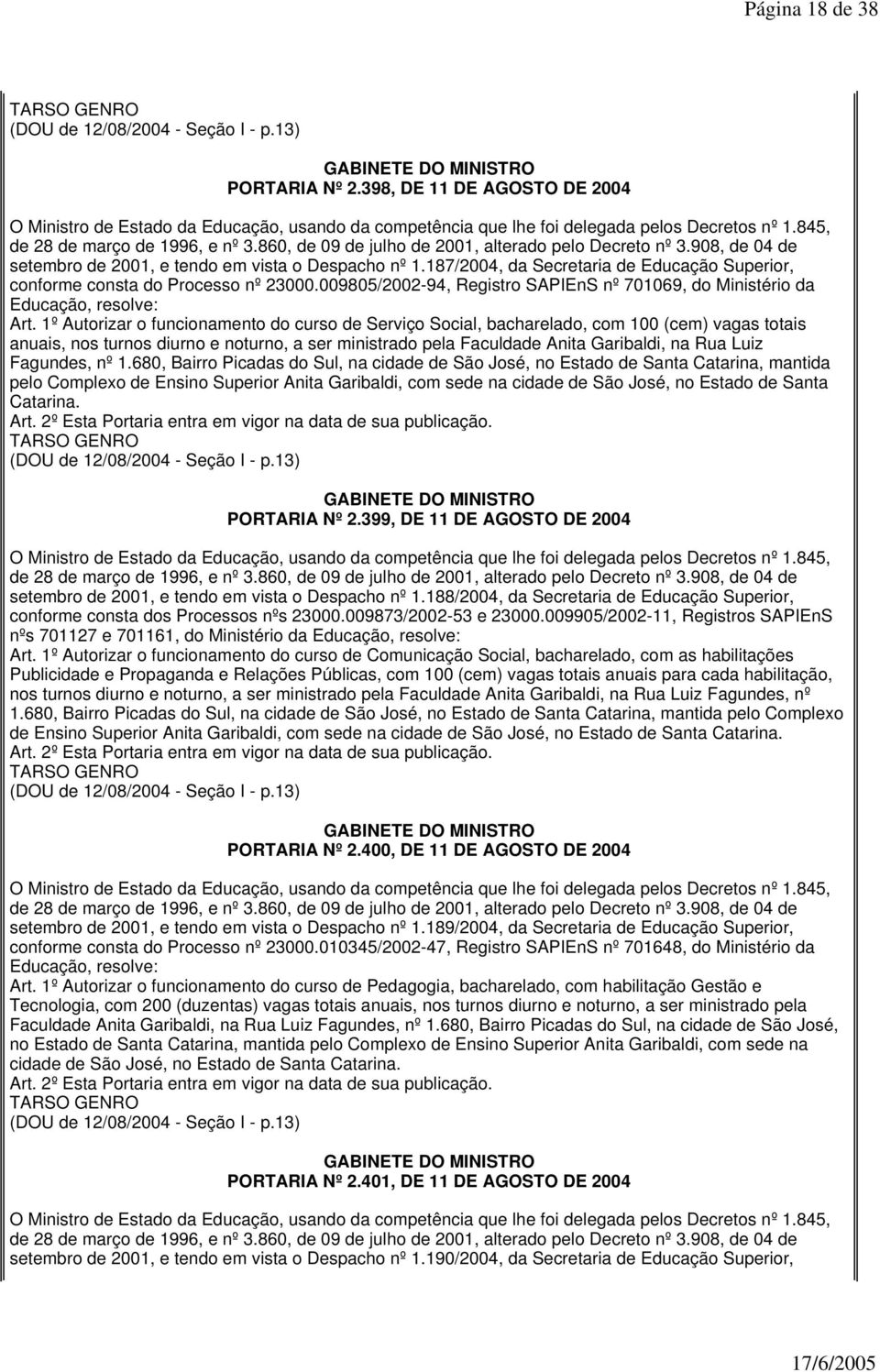 1º Autorizar o funcionamento do curso de Serviço Social, bacharelado, com 100 (cem) vagas totais anuais, nos turnos diurno e noturno, a ser ministrado pela Faculdade Anita Garibaldi, na Rua Luiz