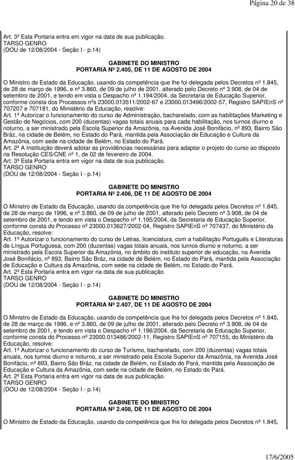 1º Autorizar o funcionamento do curso de Administração, bacharelado, com as habilitações Marketing e Gestão de Negócios, com 200 (duzentas) vagas totais anuais para cada habilitação, nos turnos