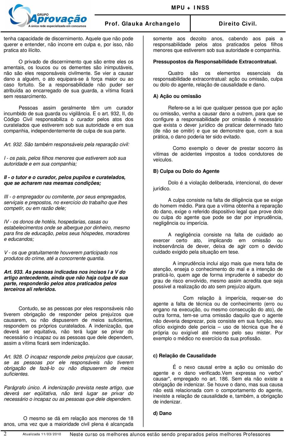 Se vier a causar dano a alguém, o ato equipara-se à força maior ou ao caso fortuito. Se a responsabilidade não puder ser atribuída ao encarregado de sua guarda, a vítima ficará sem ressarcimento.