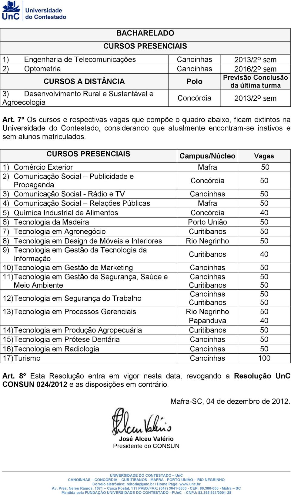 Vagas 1) Comércio Exterior 2) Comunicação Social Publicidade e Propaganda 3) Comunicação Social - Rádio e TV 4) Comunicação Social Relações Públicas 5) Química Industrial de Alimentos 6) Tecnologia