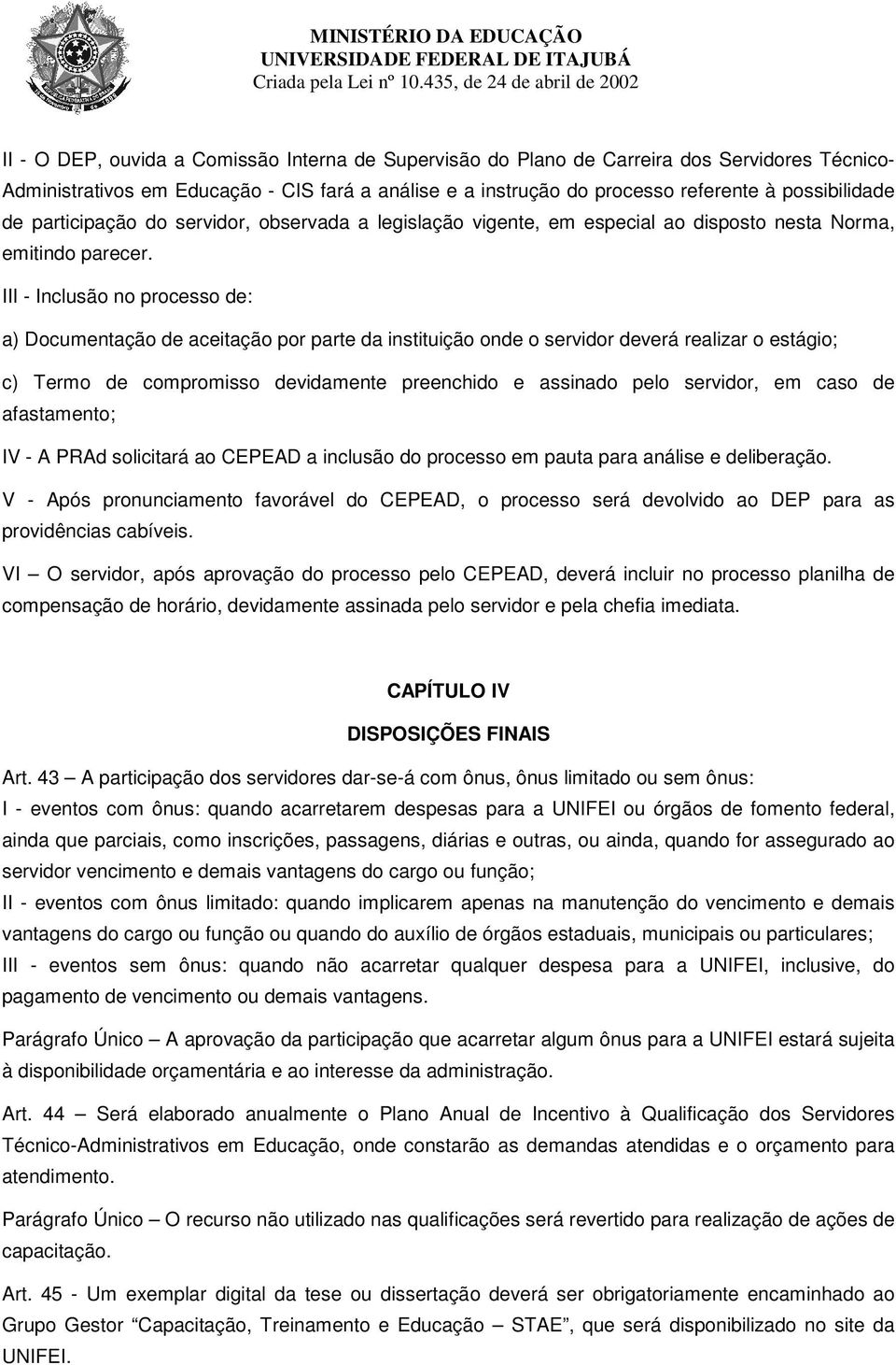 III - Inclusão no processo de: a) Documentação de aceitação por parte da instituição onde o servidor deverá realizar o estágio; c) Termo de compromisso devidamente preenchido e assinado pelo