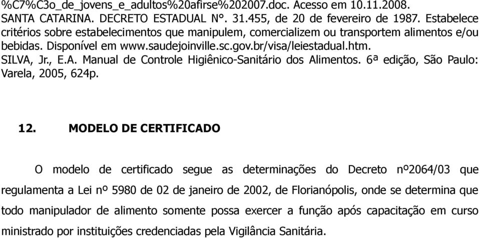 Jr., E.A. Manual de Controle Higiênico-Sanitário dos Alimentos. 6ª edição, São Paulo: Varela, 2005, 624p. 12.