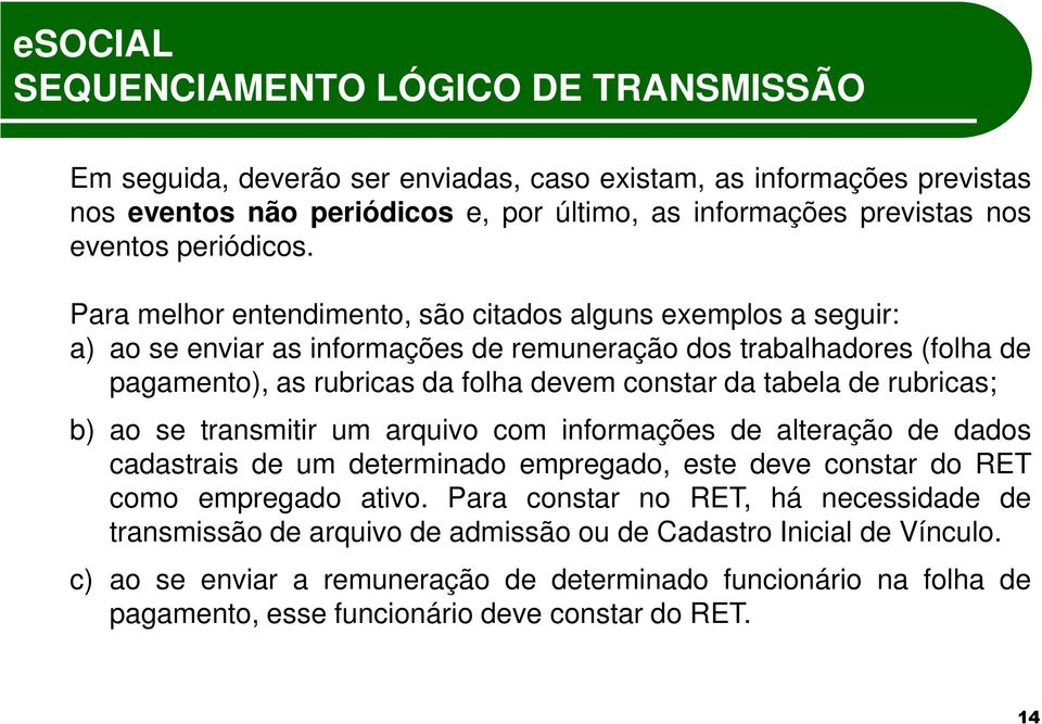 Para melhor entendimento, são citados alguns exemplos a seguir: a) ao se enviar as informações de remuneração dos trabalhadores (folha de pagamento), as rubricas da folha devem constar da tabela de