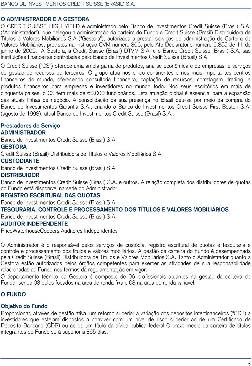 A Gestora, a Credit Suisse (Brasil) DTVM S.A. e o Banco Credit Suisse (Brasil) S.A. são instituições financeiras controladas pelo Banco de Investimentos Credit Suisse (Brasil) S.A. O Credit Suisse ("CS") oferece uma ampla gama de produtos, análise econômica e de empresas, e serviços de gestão de recursos de terceiros.