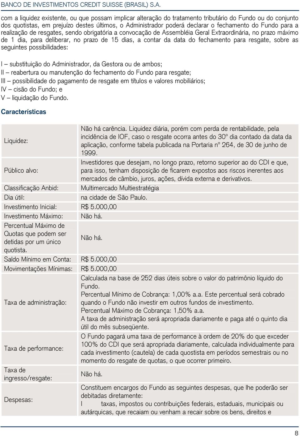 para resgate, sobre as seguintes possibilidades: I substituição do Administrador, da Gestora ou de ambos; II reabertura ou manutenção do fechamento do Fundo para resgate; III possibilidade do