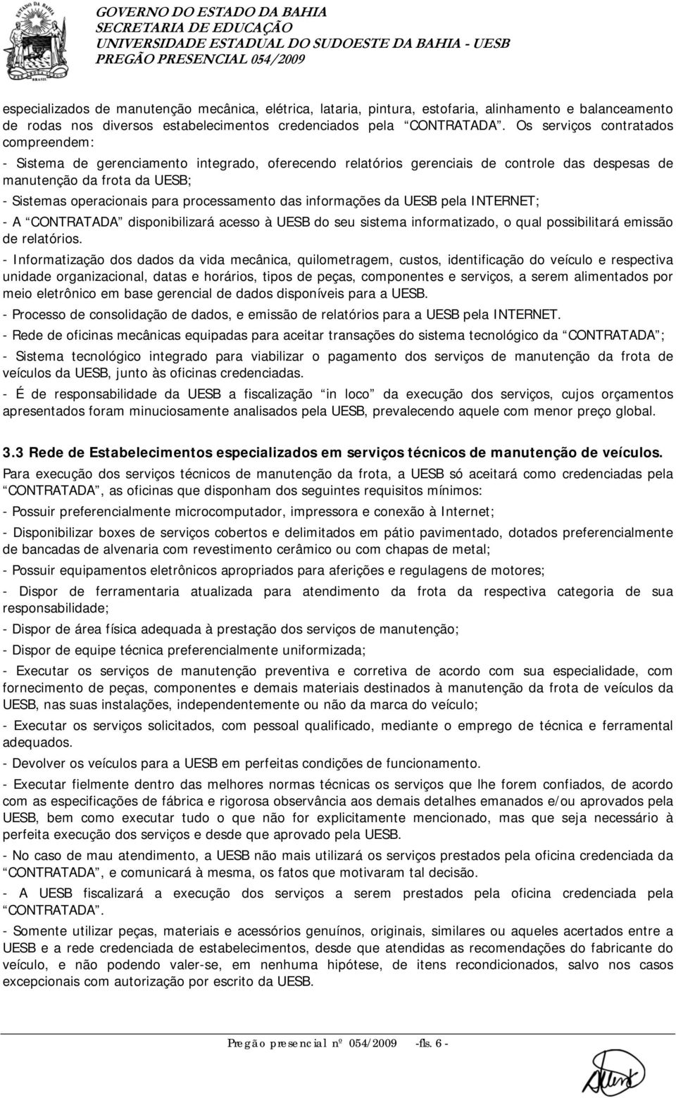 processamento das informações da UESB pela INTERNET; - A CONTRATADA disponibilizará acesso à UESB do seu sistema informatizado, o qual possibilitará emissão de relatórios.