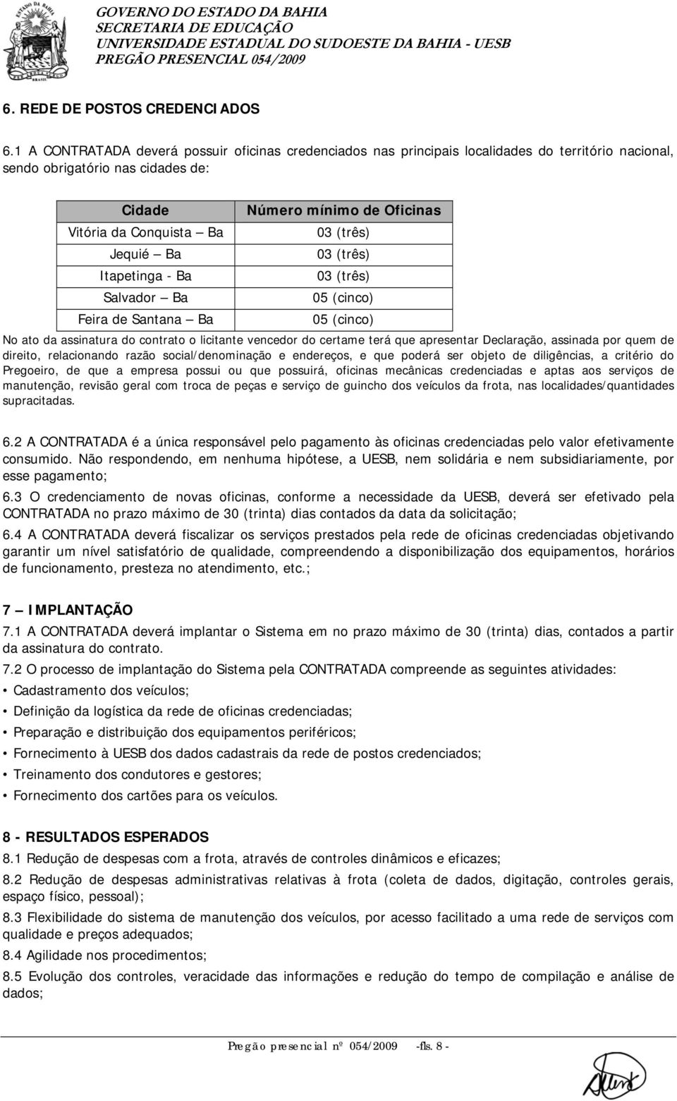 (três) Jequié Ba 03 (três) Itapetinga - Ba 03 (três) Salvador Ba 05 (cinco) Feira de Santana Ba 05 (cinco) No ato da assinatura do contrato o licitante vencedor do certame terá que apresentar